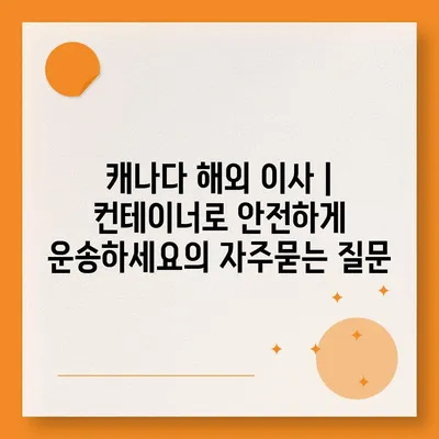 캐나다 해외 이사 | 컨테이너로 안전하게 운송하세요