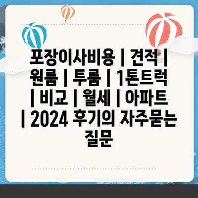 포장이사비용 | 견적 | 원룸 | 투룸 | 1톤트럭 | 비교 | 월세 | 아파트 | 2024 후기