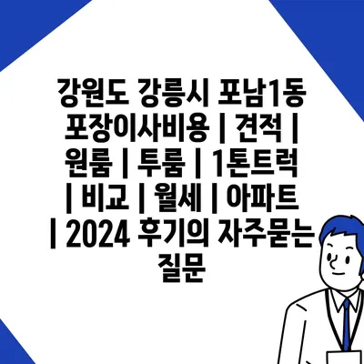 강원도 강릉시 포남1동 포장이사비용 | 견적 | 원룸 | 투룸 | 1톤트럭 | 비교 | 월세 | 아파트 | 2024 후기