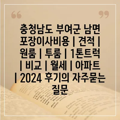 충청남도 부여군 남면 포장이사비용 | 견적 | 원룸 | 투룸 | 1톤트럭 | 비교 | 월세 | 아파트 | 2024 후기