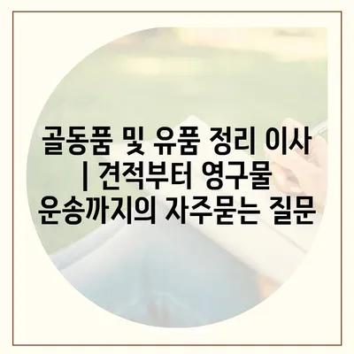 골동품 및 유품 정리 이사 | 견적부터 영구물 운송까지