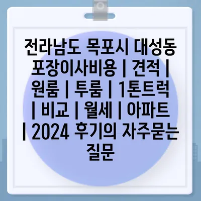 전라남도 목포시 대성동 포장이사비용 | 견적 | 원룸 | 투룸 | 1톤트럭 | 비교 | 월세 | 아파트 | 2024 후기