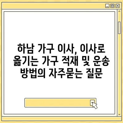 하남 가구 이사, 이사로 옮기는 가구 적재 및 운송 방법