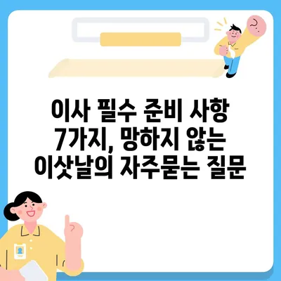 이사 필수 준비 사항 7가지, 망하지 않는 이삿날