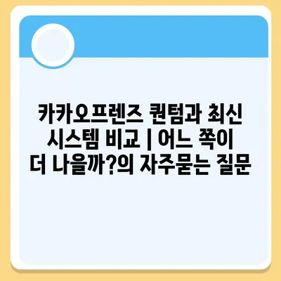 카카오프렌즈 퀀텀과 최신 시스템 비교 | 어느 쪽이 더 나을까?