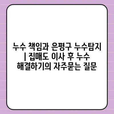 누수 책임과 은평구 누수탐지 | 집매도 이사 후 누수 해결하기