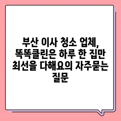 부산 이사 청소 업체, 똑똑클린은 하루 한 집만 최선을 다해요