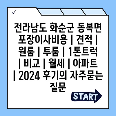 전라남도 화순군 동복면 포장이사비용 | 견적 | 원룸 | 투룸 | 1톤트럭 | 비교 | 월세 | 아파트 | 2024 후기