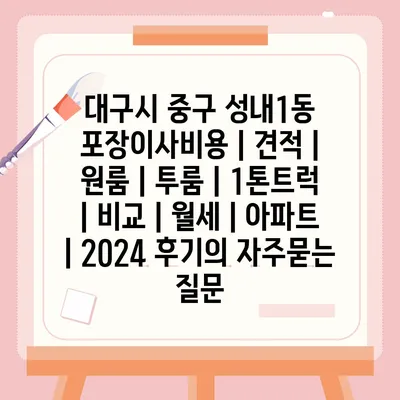 대구시 중구 성내1동 포장이사비용 | 견적 | 원룸 | 투룸 | 1톤트럭 | 비교 | 월세 | 아파트 | 2024 후기