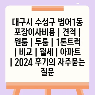 대구시 수성구 범어1동 포장이사비용 | 견적 | 원룸 | 투룸 | 1톤트럭 | 비교 | 월세 | 아파트 | 2024 후기