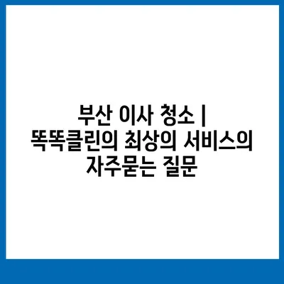 부산 이사 청소 | 똑똑클린의 최상의 서비스