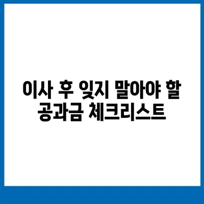 이사 공과금 정산을 위한 완벽한 가이드