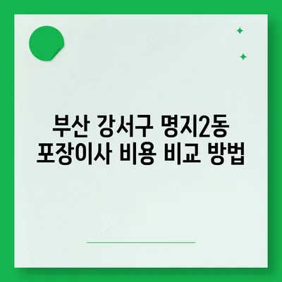 부산시 강서구 명지2동 포장이사비용 | 견적 | 원룸 | 투룸 | 1톤트럭 | 비교 | 월세 | 아파트 | 2024 후기