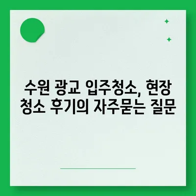 수원 광교 입주청소, 현장 청소 후기