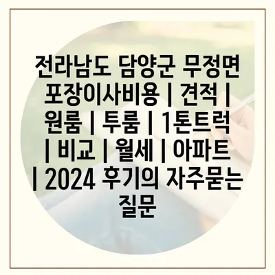 전라남도 담양군 무정면 포장이사비용 | 견적 | 원룸 | 투룸 | 1톤트럭 | 비교 | 월세 | 아파트 | 2024 후기