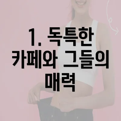 1. 독특한 카페와 그들의 매력