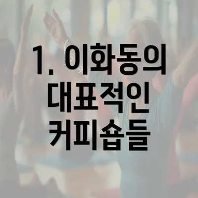 1. 이화동의 대표적인 커피숍들