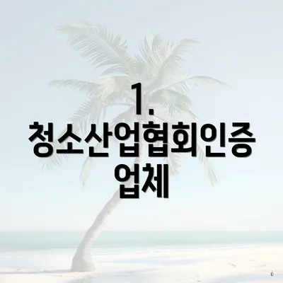 1. 청소산업협회인증 업체