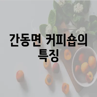 간동면 커피숍의 특징