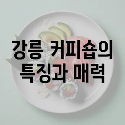 강릉 커피숍의 특징과 매력