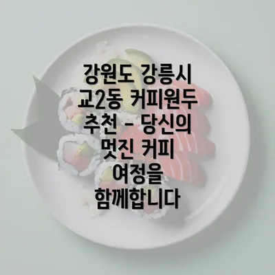 강원도 강릉시 교2동 커피원두 추천 - 당신의 멋진 커피 여정을 함께합니다