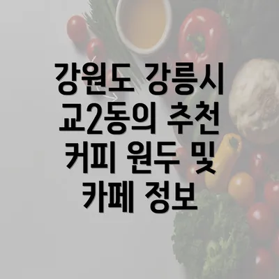 강원도 강릉시 교2동의 추천 커피 원두 및 카페 정보