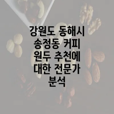 강원도 동해시 송정동 커피 원두 추천에 대한 전문가 분석