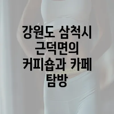 강원도 삼척시 근덕면의 커피숍과 카페 탐방