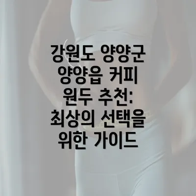 강원도 양양군 양양읍 커피 원두 추천: 최상의 선택을 위한 가이드