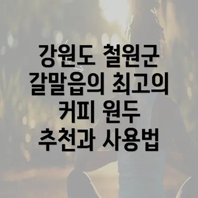 강원도 철원군 갈말읍의 최고의 커피 원두 추천과 사용법