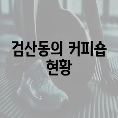 검산동의 커피숍 현황