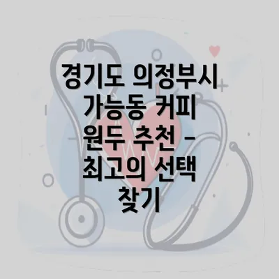 경기도 의정부시 가능동 커피 원두 추천 - 최고의 선택 찾기