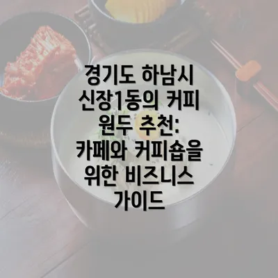 경기도 하남시 신장1동의 커피 원두 추천: 카페와 커피숍을 위한 비즈니스 가이드