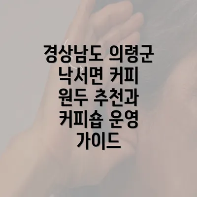 경상남도 의령군 낙서면 커피 원두 추천과 커피숍 운영 가이드