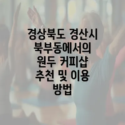 경상북도 경산시 북부동에서의 원두 커피샵 추천 및 이용 방법