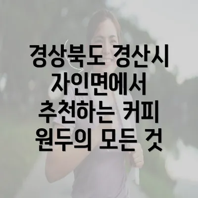 경상북도 경산시 자인면에서 추천하는 커피 원두의 모든 것