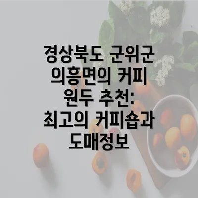 경상북도 군위군 의흥면의 커피 원두 추천: 최고의 커피숍과 도매정보