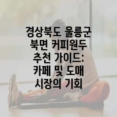 경상북도 울릉군 북면 커피원두 추천 가이드: 카페 및 도매 시장의 기회