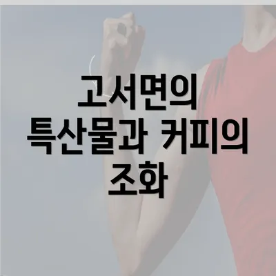 고서면의 특산물과 커피의 조화