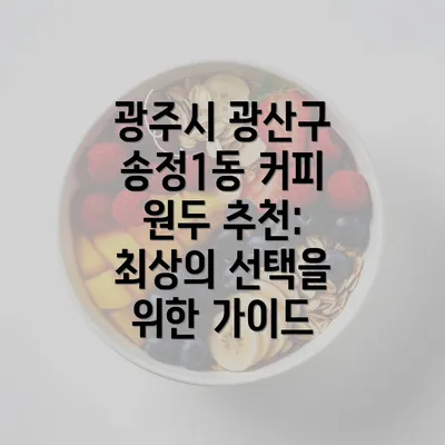 광주시 광산구 송정1동 커피 원두 추천: 최상의 선택을 위한 가이드