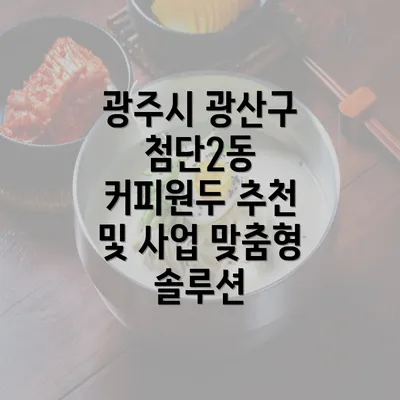 광주시 광산구 첨단2동 커피원두 추천 및 사업 맞춤형 솔루션