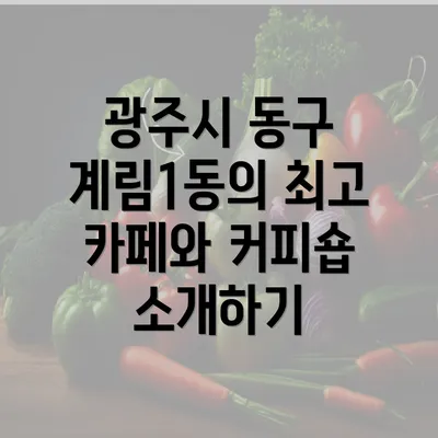 광주시 동구 계림1동의 최고 카페와 커피숍 소개하기