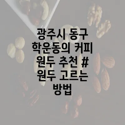 광주시 동구 학운동의 커피 원두 추천 # 원두 고르는 방법