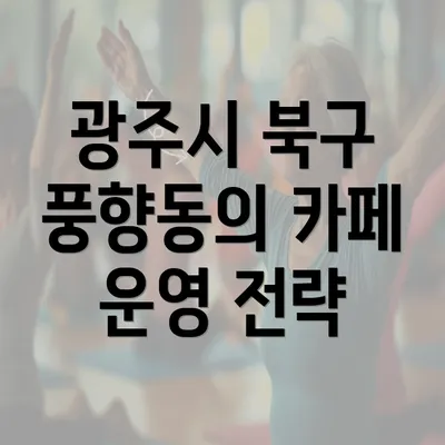 광주시 북구 풍향동의 카페 운영 전략