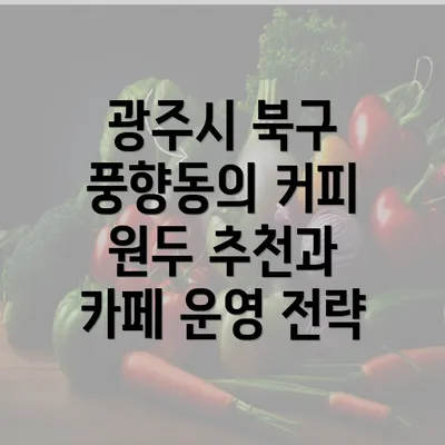 광주시 북구 풍향동의 커피 원두 추천과 카페 운영 전략