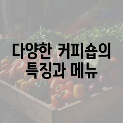 다양한 커피숍의 특징과 메뉴