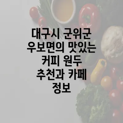 대구시 군위군 우보면의 맛있는 커피 원두 추천과 카페 정보