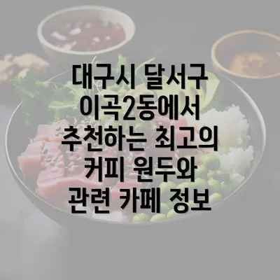 대구시 달서구 이곡2동에서 추천하는 최고의 커피 원두와 관련 카페 정보