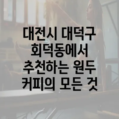 대전시 대덕구 회덕동에서 추천하는 원두 커피의 모든 것