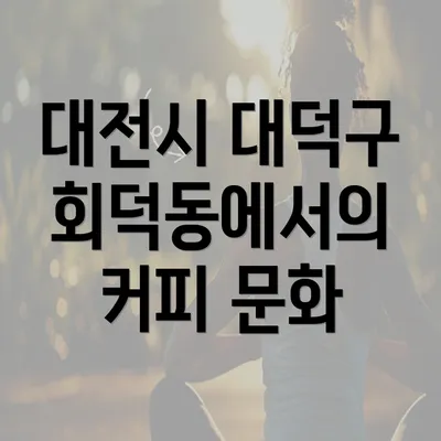 대전시 대덕구 회덕동에서의 커피 문화